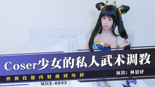 MDX-0032 Coser少女的私人武術調教終極技能內射操到壞掉-林思妤